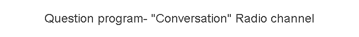 Question program- "Conversation" Radio channel